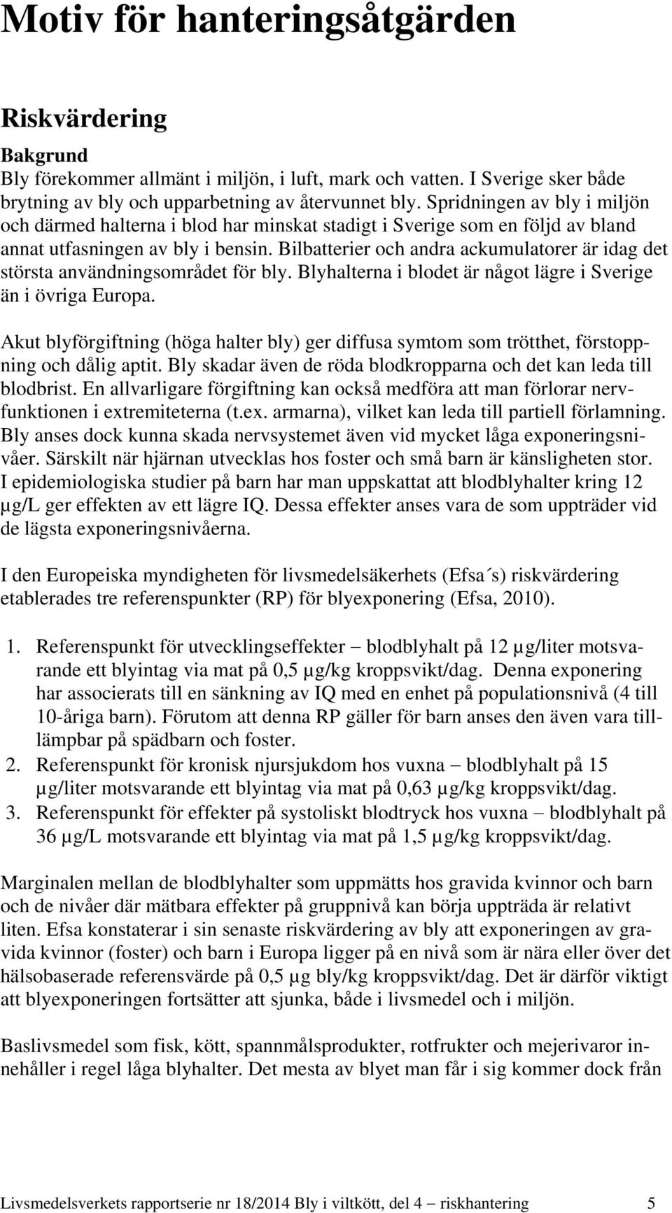 Bilbatterier och andra ackumulatorer är idag det största användningsområdet för bly. Blyhalterna i blodet är något lägre i Sverige än i övriga Europa.