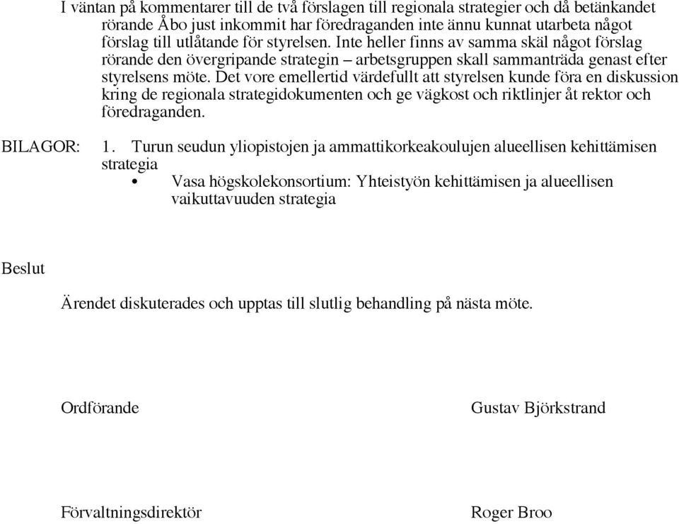 Det vore emellertid värdefullt att styrelsen kunde föra en diskussion kring de regionala strategidokumenten och ge vägkost och riktlinjer åt rektor och föredraganden. BILAGOR: 1.