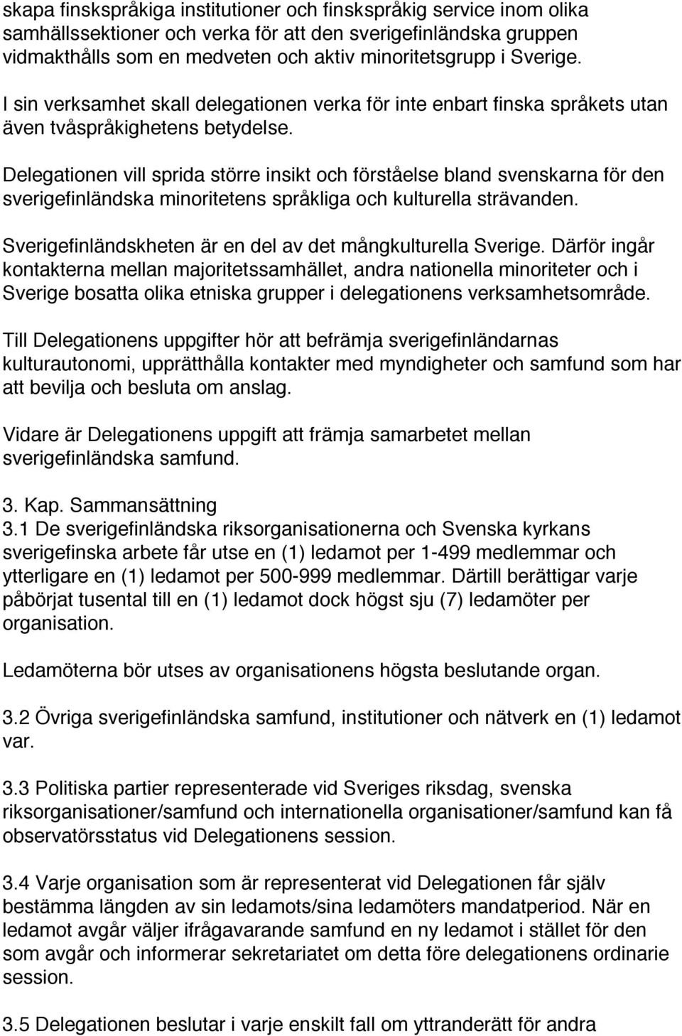 Delegationen vill sprida större insikt och förståelse bland svenskarna för den sverigefinländska minoritetens språkliga och kulturella strävanden.