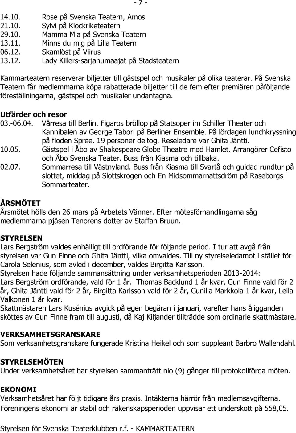 På Svenska Teatern får medlemmarna köpa rabatterade biljetter till de fem efter premiären påföljande föreställningarna, gästspel och musikaler undantagna. Utfärder och resor 03.-06.04.