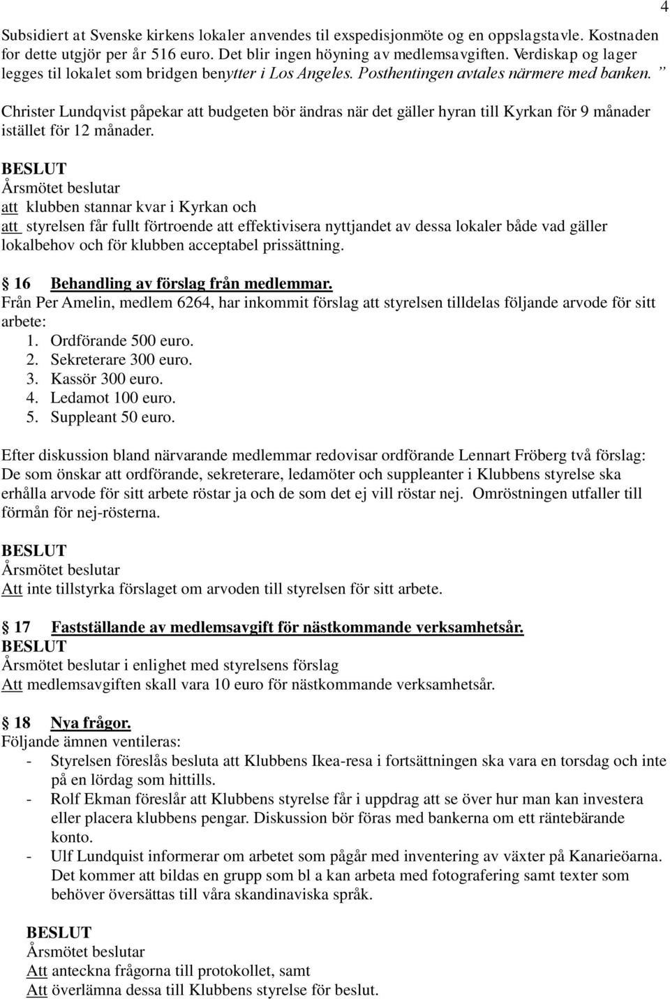 Christer Lundqvist påpekar att budgeten bör ändras när det gäller hyran till Kyrkan för 9 månader istället för 12 månader.