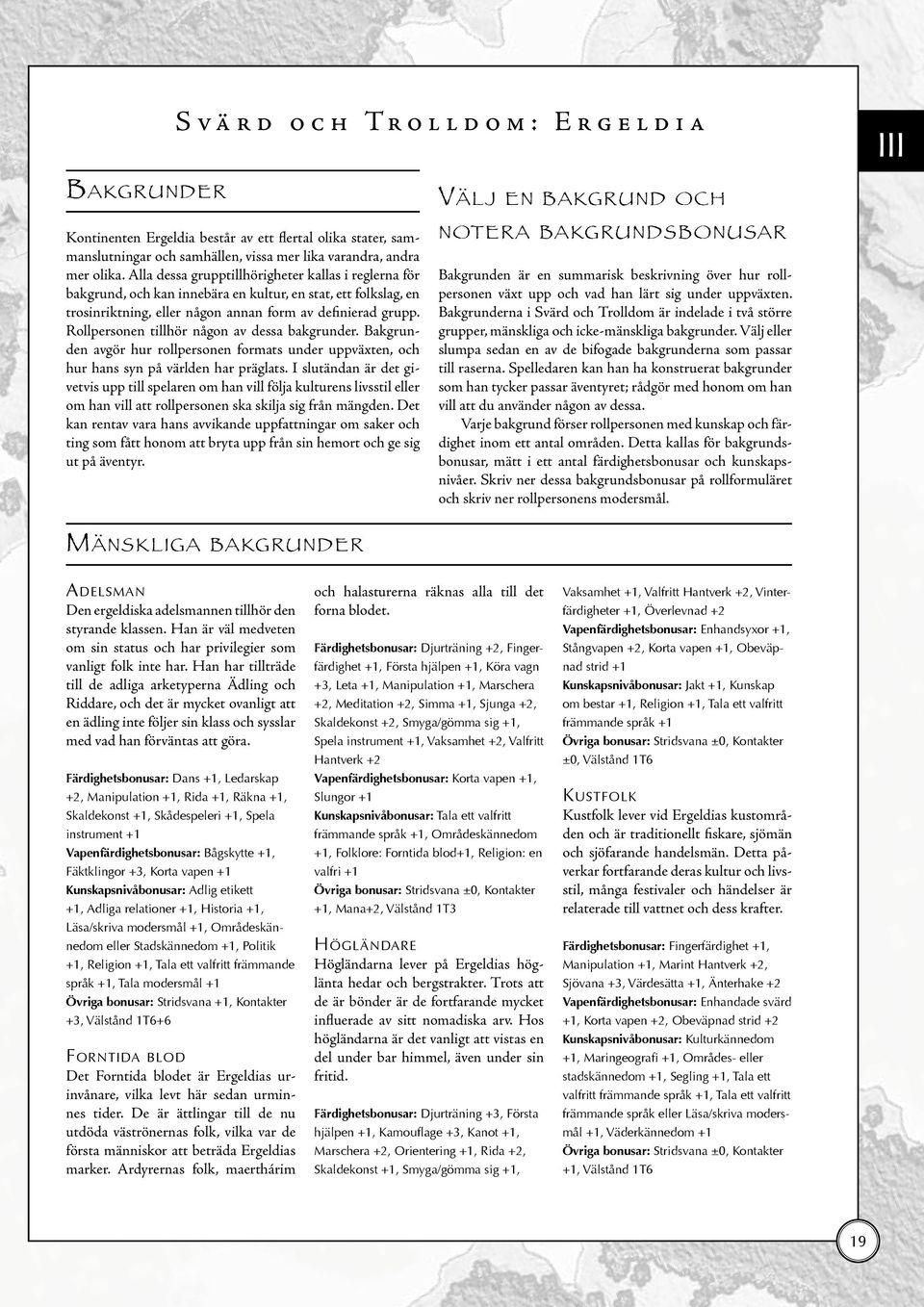 Rollpersonen tillhör någon av dessa bakgrunder. Bakgrunden avgör hur rollpersonen formats under uppväxten, och hur hans syn på världen har präglats.