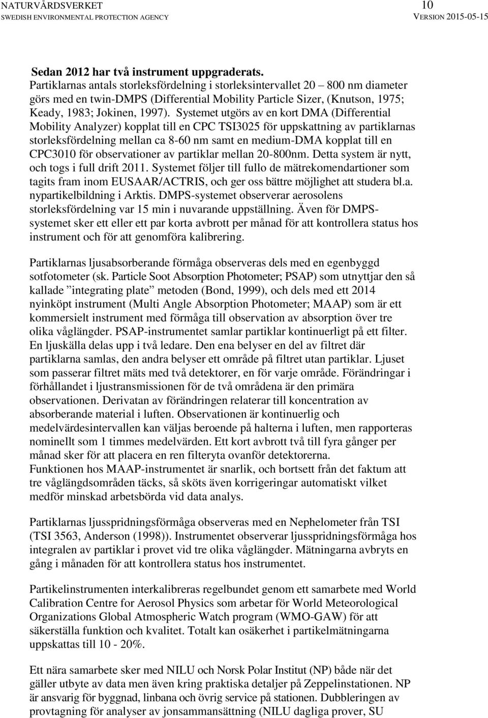 Systemet utgörs av en kort DMA (Differential Mobility Analyzer) kopplat till en CPC TSI3025 för uppskattning av partiklarnas storleksfördelning mellan ca 8-60 nm samt en medium-dma kopplat till en