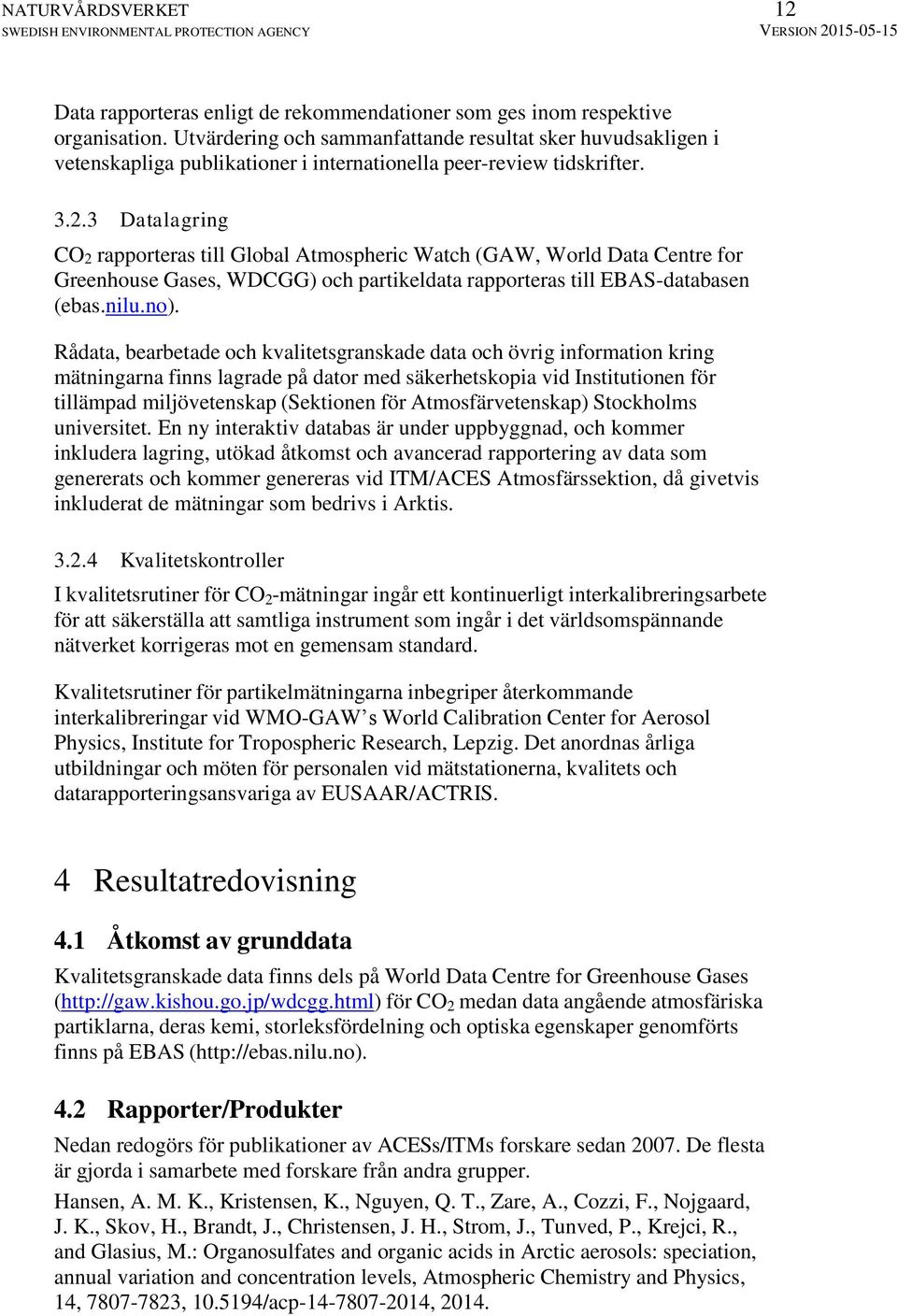 3 Datalagring CO2 rapporteras till Global Atmospheric Watch (GAW, World Data Centre for Greenhouse Gases, WDCGG) och partikeldata rapporteras till EBAS-databasen (ebas.nilu.no).