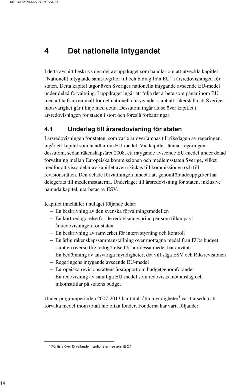 I uppdraget ingår att följa det arbete som pågår inom EU med att ta fram en mall för det nationella intygandet samt att säkerställa att Sveriges motsvarighet går i linje med detta.