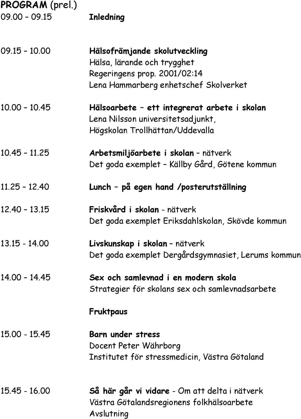 25 Arbetsmiljöarbete i skolan nätverk Det goda exemplet Källby Gård, Götene kommun 11.25 12.40 Lunch på egen hand /posterutställning 12.40 13.