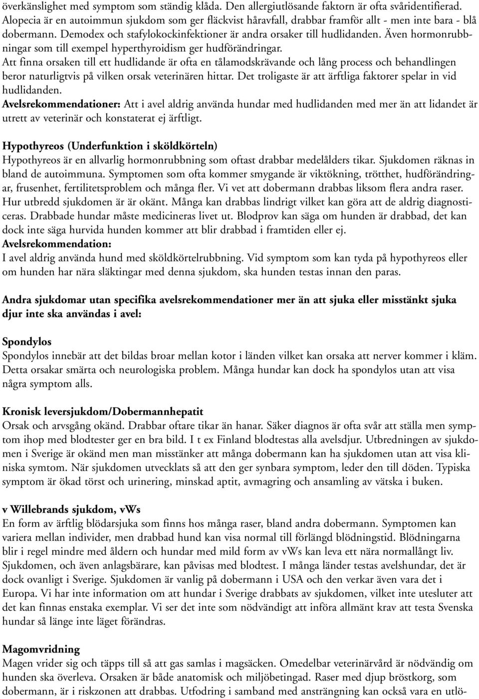 Även hormonrubbningar som till exempel hyperthyroidism ger hudförändringar.
