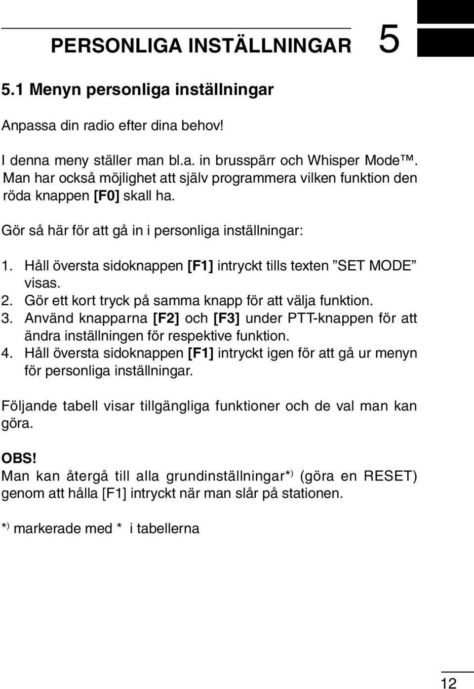 Håll översta sidoknappen [F1] intryckt tills texten SET MODE visas. 2. Gör ett kort tryck på samma knapp för att välja funktion. 3.