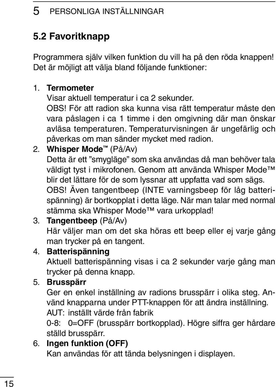 Temperaturvisningen är ungefärlig och påverkas om man sänder mycket med radion. 2. Whisper Mode (På/Av) Detta är ett smygläge som ska användas då man behöver tala väldigt tyst i mikrofonen.