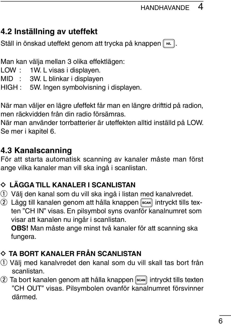 När man använder torrbatterier är uteffekten alltid inställd på LOW. Se mer i kapitel 6. 4.