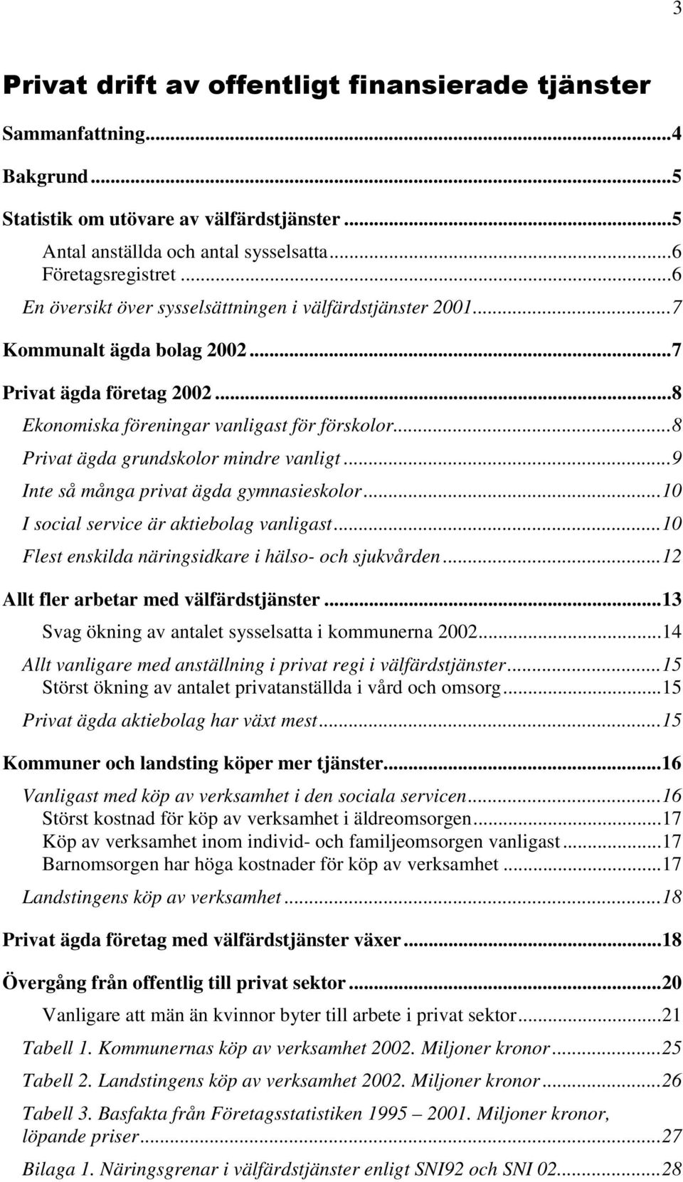 ..8 Privat ägda grundskolor mindre vanligt...9 Inte så många privat ägda gymnasieskolor...10 I social service är aktiebolag vanligast...10 Flest enskilda näringsidkare i hälso- och sjukvården.