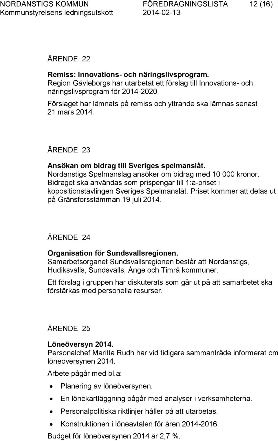 Bidraget ska användas som prispengar till 1:a-priset i kopositionstävlingen Sveriges Spelmanslåt. Priset kommer att delas ut på Gränsforsstämman 19 juli 2014.
