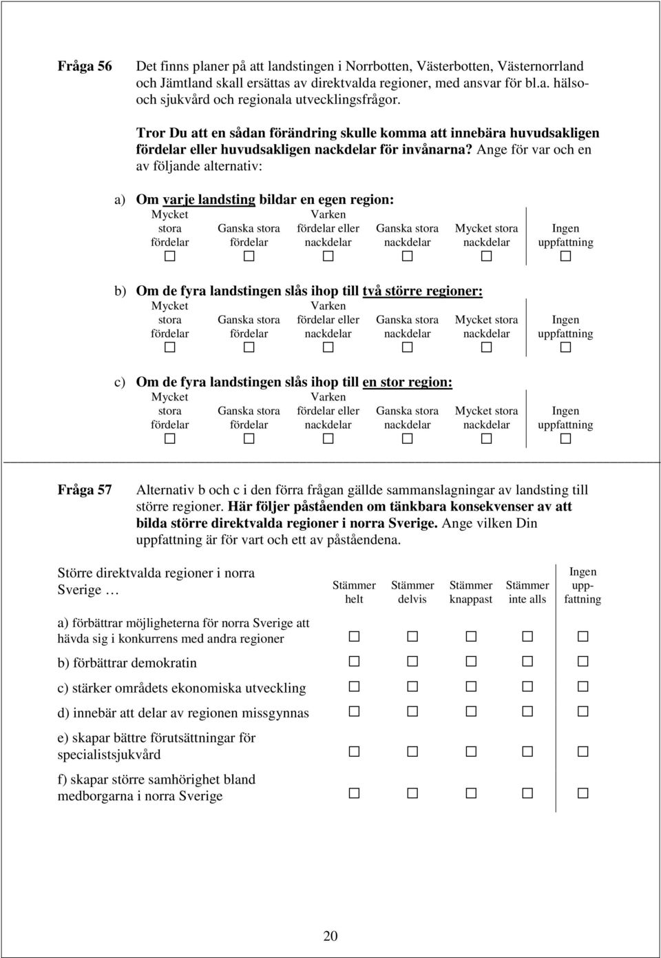 Ange för var och en av följande alternativ: a) Om varje landsting bildar en egen region: stora fördelar stora fördelar Varken fördelar eller nackdelar stora nackdelar stora nackdelar b) Om de fyra