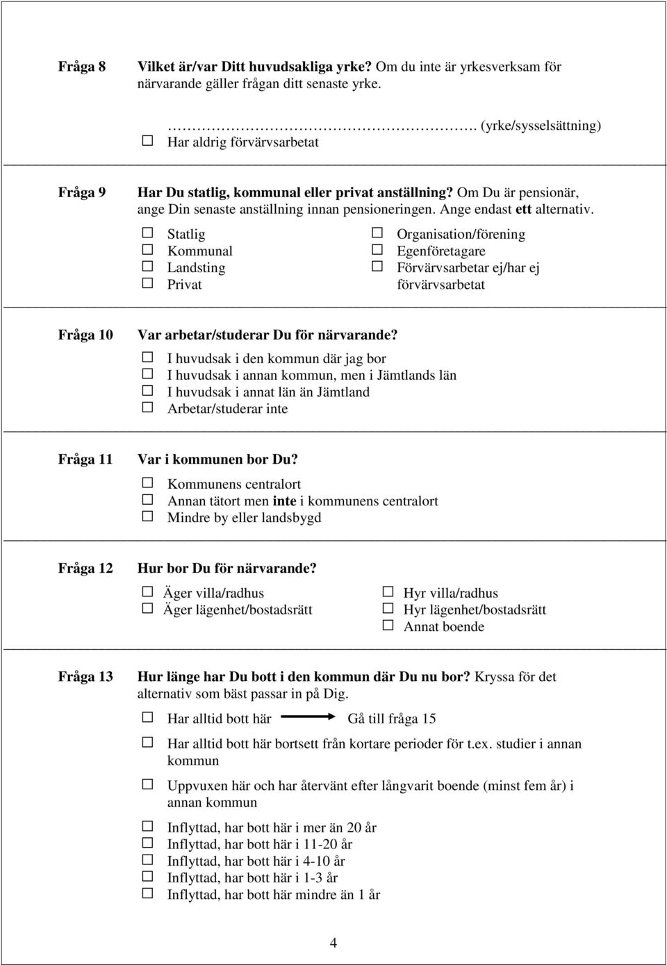 Ange endast ett alternativ. Statlig Organisation/förening Kommunal Egenföretagare Landsting Förvärvsarbetar ej/har ej Privat förvärvsarbetat Fråga 10 Var arbetar/studerar Du för närvarande?