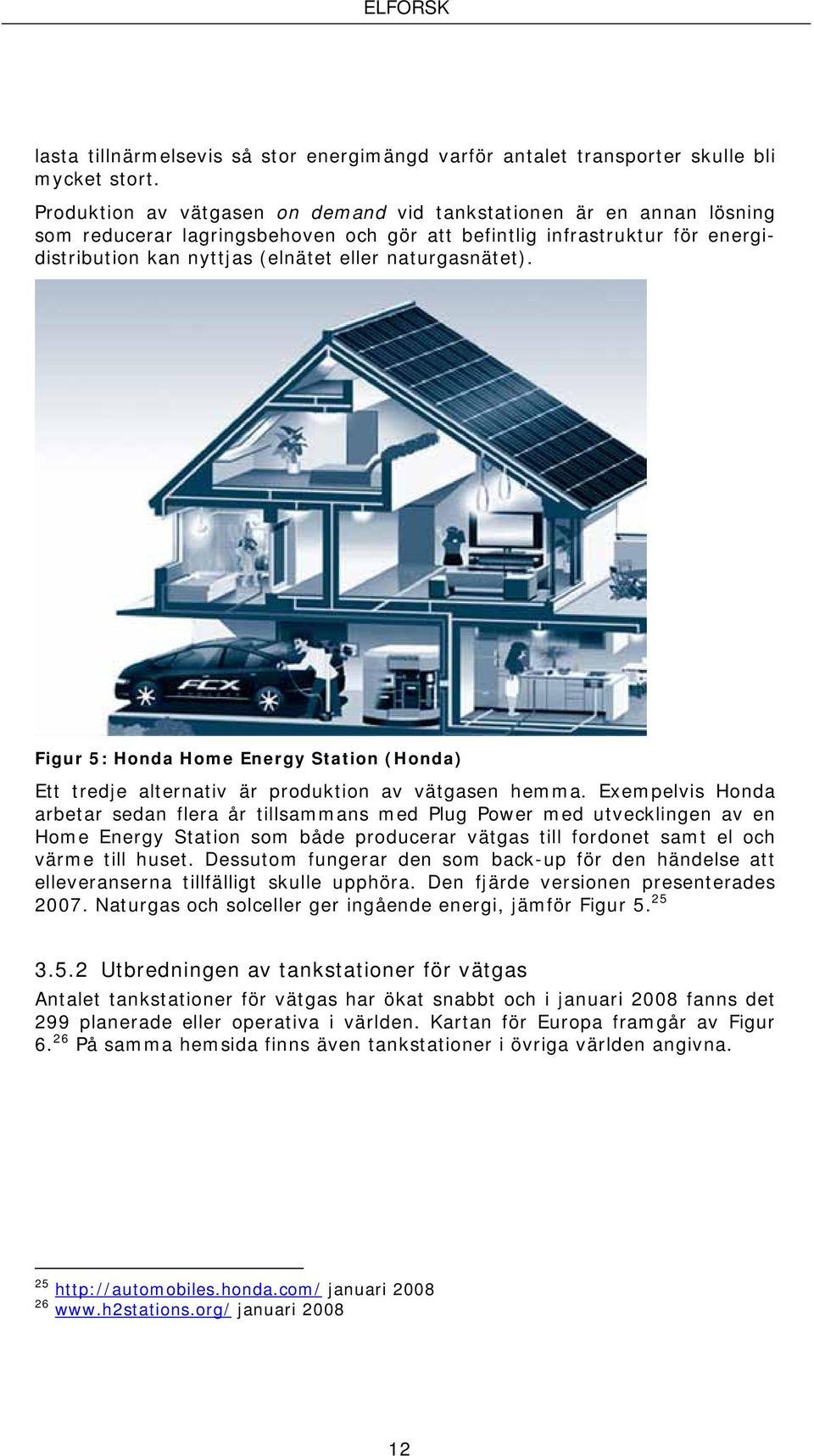 naturgasnätet). Figur 5: Honda Home Energy Station (Honda) Ett tredje alternativ är produktion av vätgasen hemma.