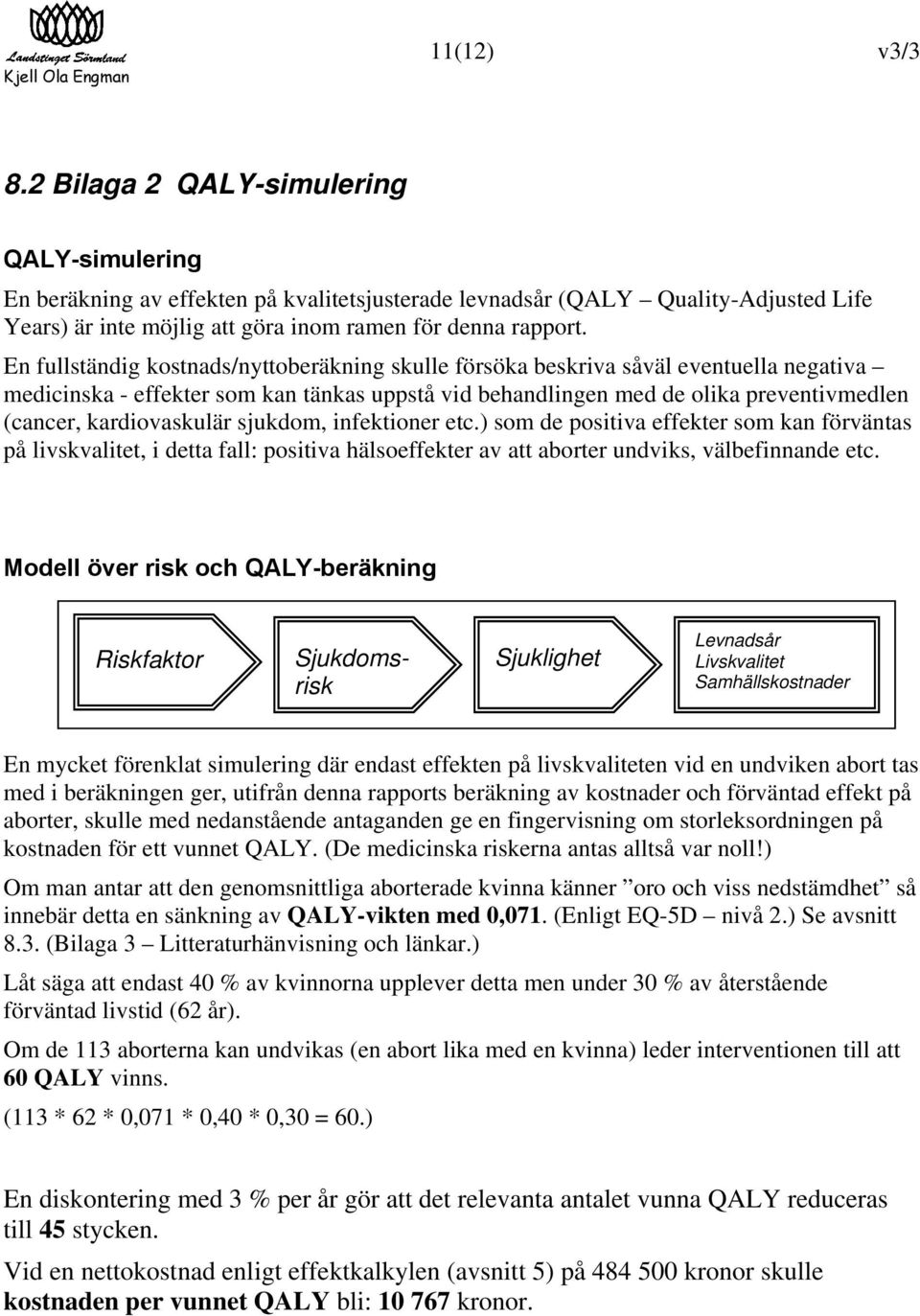 En fullständig kostnads/nyttoberäkning skulle försöka beskriva såväl eventuella negativa medicinska - effekter som kan tänkas uppstå vid behandlingen med de olika preventivmedlen (cancer,