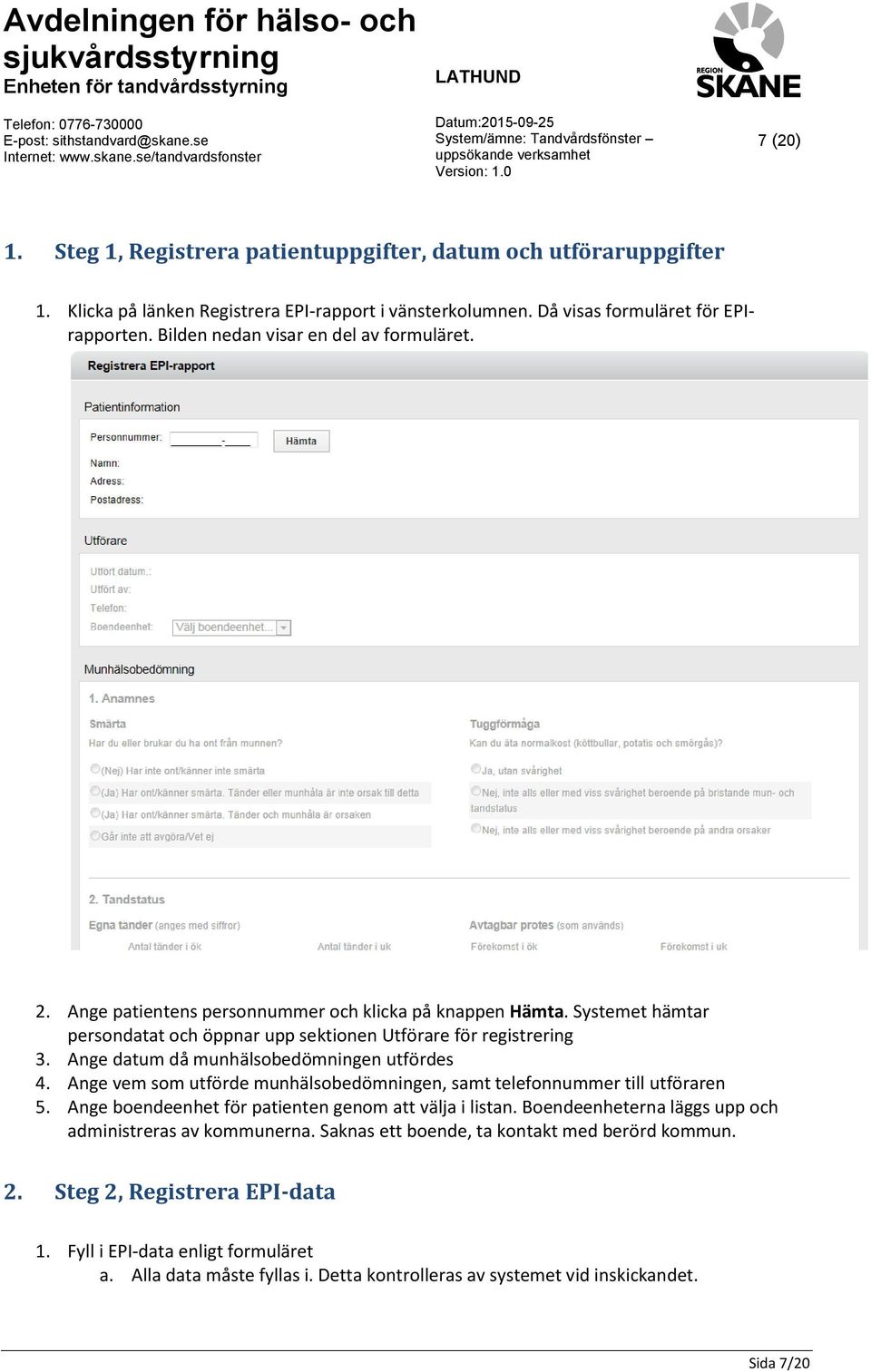 Ange datum då munhälsobedömningen utfördes 4. Ange vem som utförde munhälsobedömningen, samt telefonnummer till utföraren 5. Ange boendeenhet för patienten genom att välja i listan.