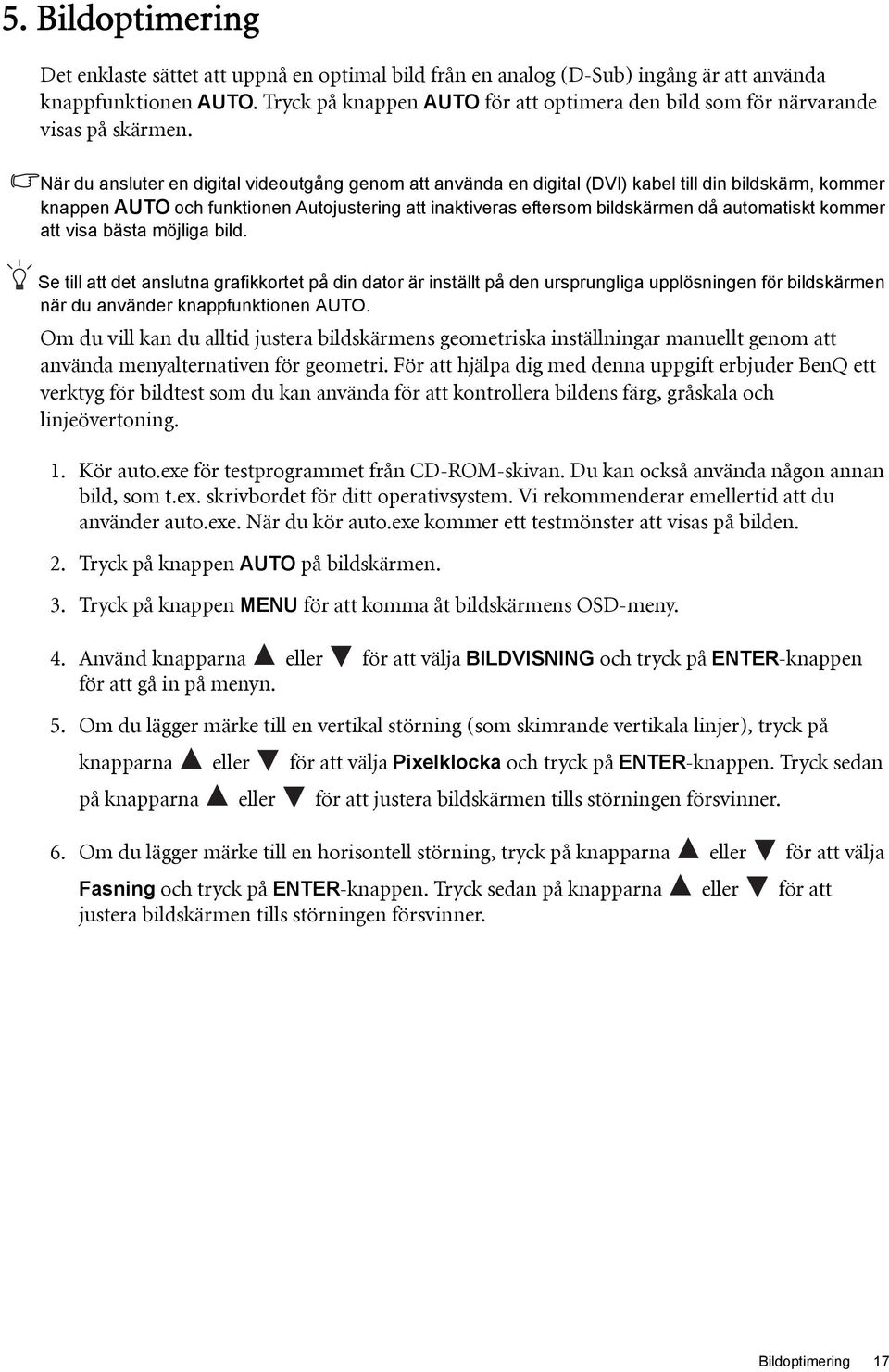 När du ansluter en digital videoutgång genom att använda en digital (DVI) kabel till din bildskärm, kommer knappen AUTO och funktionen Autojustering att inaktiveras eftersom bildskärmen då