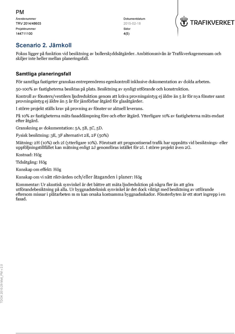 Besiktning av synligt utförande och konstruktion. I större projekt ställs krav på provning av fönster ur aktuell leverans. På 10% av fastigheterna mäts fasaddämpning före och efter åtgärd.