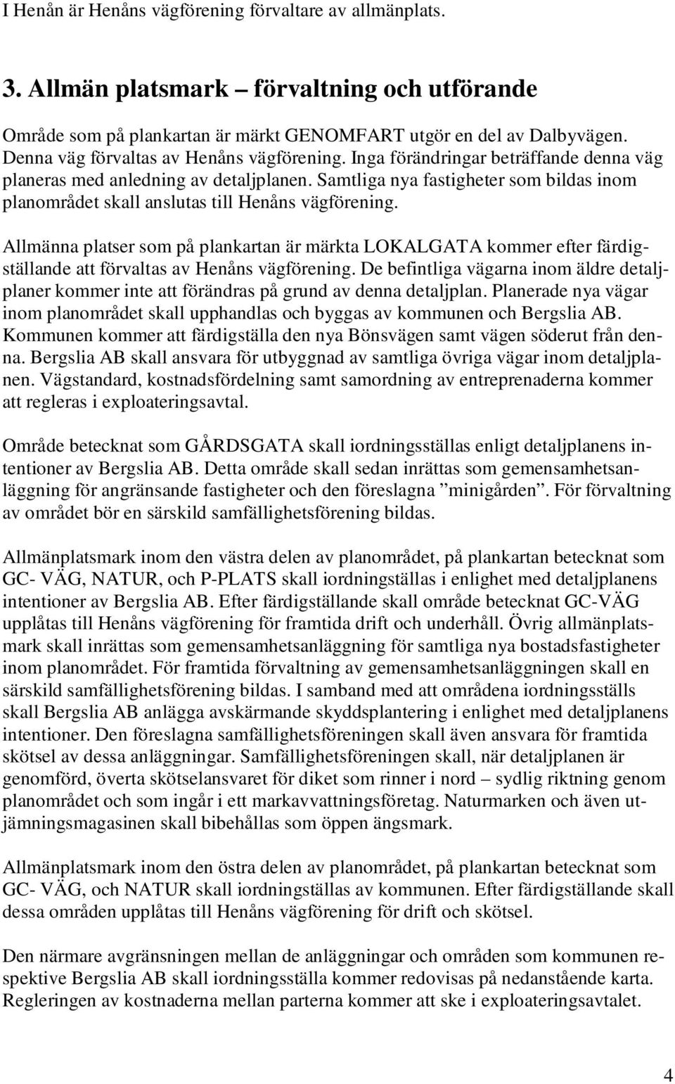 Samtliga nya fastigheter som bildas inom planområdet skall anslutas till Henåns vägförening.