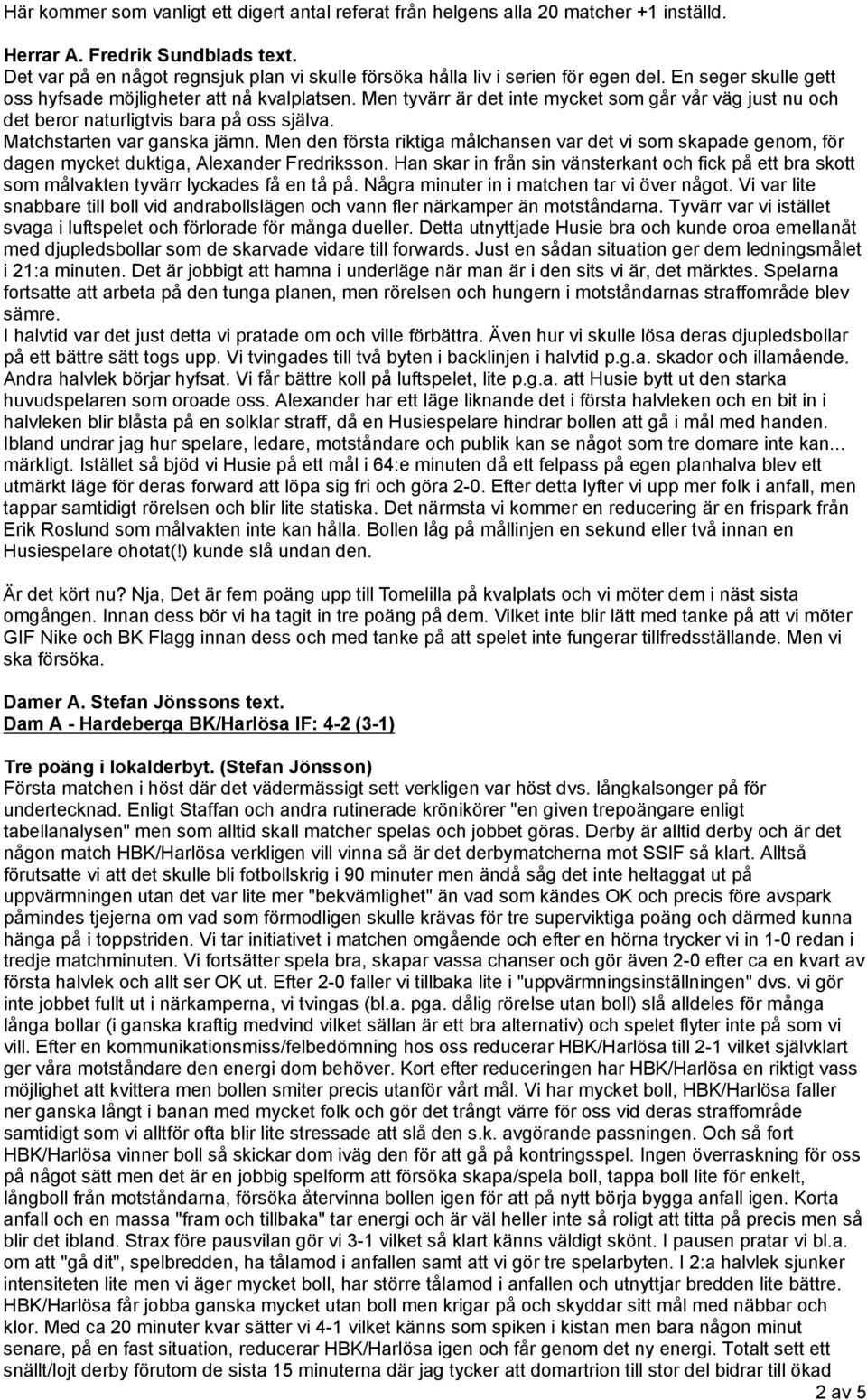 Men tyvärr är det inte mycket som går vår väg just nu och det beror naturligtvis bara på oss själva. Matchstarten var ganska jämn.