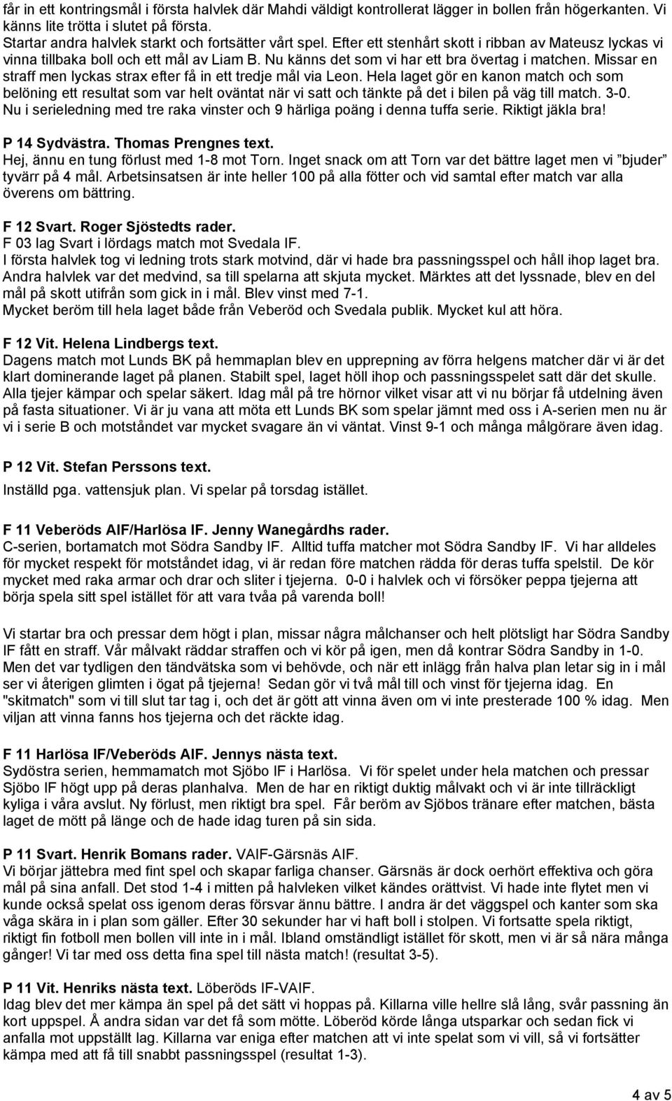 Nu känns det som vi har ett bra övertag i matchen. Missar en straff men lyckas strax efter få in ett tredje mål via Leon.