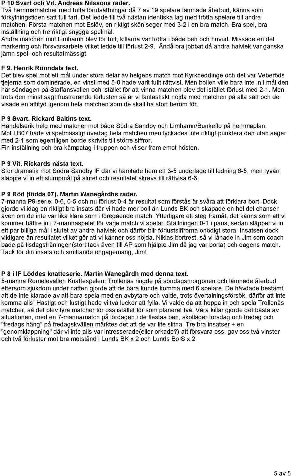 Bra spel, bra inställning och tre riktigt snygga spelmål. Andra matchen mot Limhamn blev för tuff, killarna var trötta i både ben och huvud.