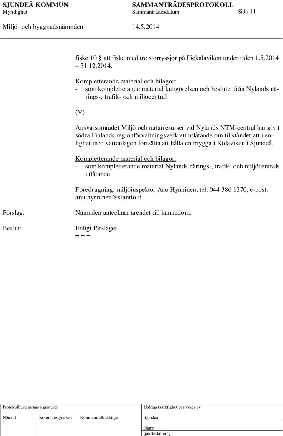 Kompletterande material och bilagor: - som kompletterande material kungörelsen och beslutet från Nylands närings-, trafik- och miljöcentral (V) Ansvarsområdet Miljö och naturresurser vid