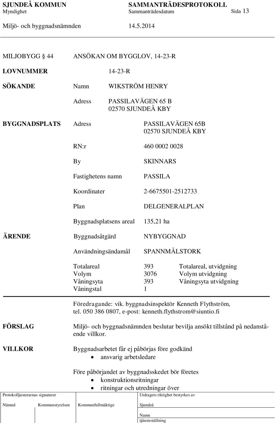 Totalareal 393 Totalareal, utvidgning Volym 3076 Volym utvidgning Våningsyta 393 Våningsyta utvidgning Våningstal 1 Föredragande: vik. byggnadsinspektör Kenneth Flythström, tel.