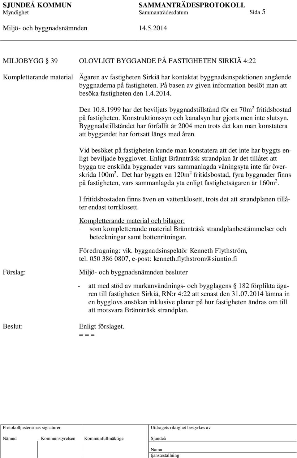 Konstruktionssyn och kanalsyn har gjorts men inte slutsyn. Byggnadstillståndet har förfallit år 2004 men trots det kan man konstatera att byggandet har fortsatt längs med åren.