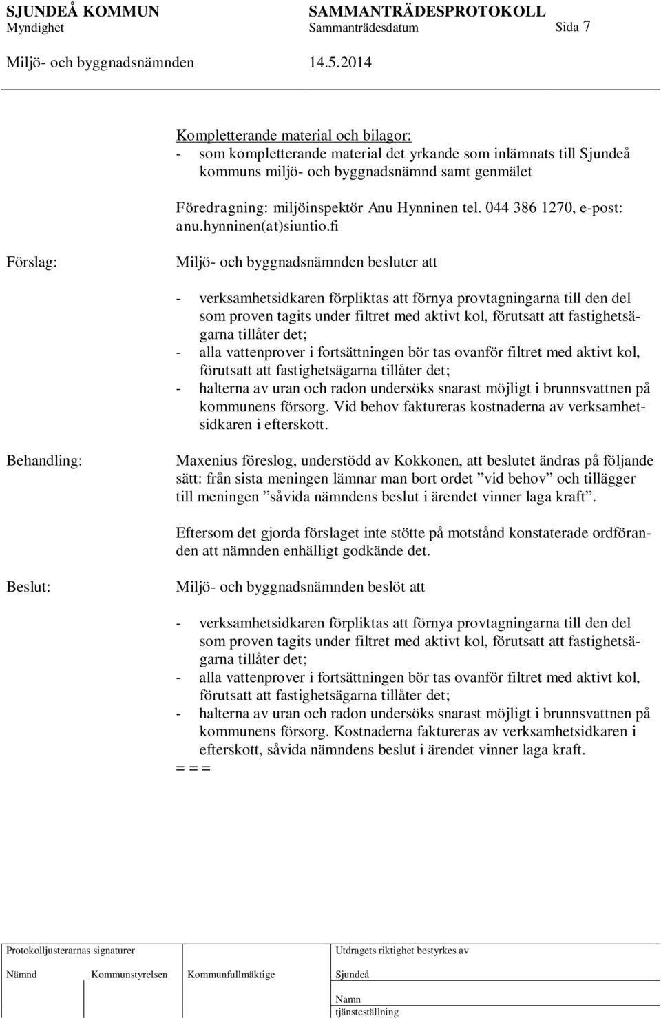 fi Förslag: besluter att - verksamhetsidkaren förpliktas att förnya provtagningarna till den del som proven tagits under filtret med aktivt kol, förutsatt att fastighetsägarna tillåter det; - alla