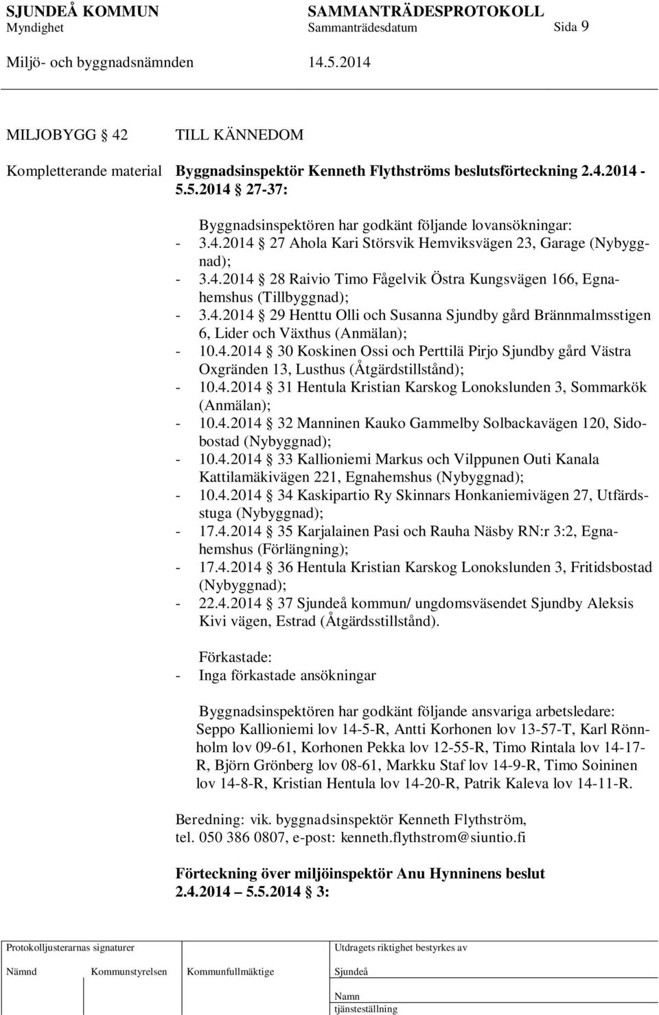 4.2014 30 Koskinen Ossi och Perttilä Pirjo Sjundby gård Västra Oxgränden 13, Lusthus (Åtgärdstillstånd); - 10.4.2014 31 Hentula Kristian Karskog Lonokslunden 3, Sommarkök (Anmälan); - 10.4.2014 32 Manninen Kauko Gammelby Solbackavägen 120, Sidobostad (Nybyggnad); - 10.