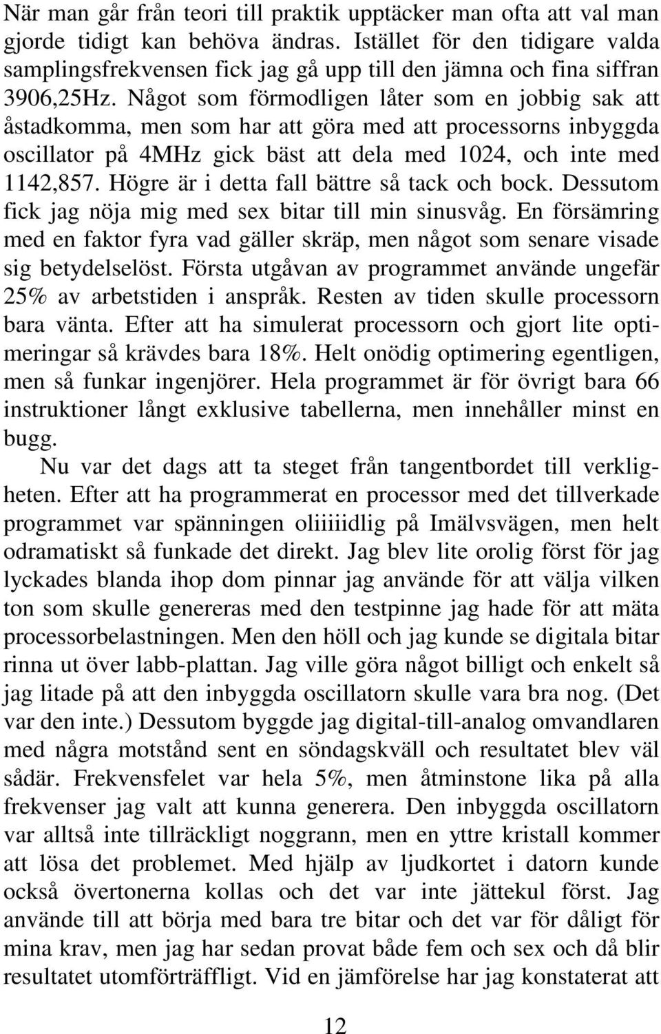 Något som förmodligen låter som en jobbig sak att åstadkomma, men som har att göra med att processorns inbyggda oscillator på 4MHz gick bäst att dela med 1024, och inte med 1142,857.