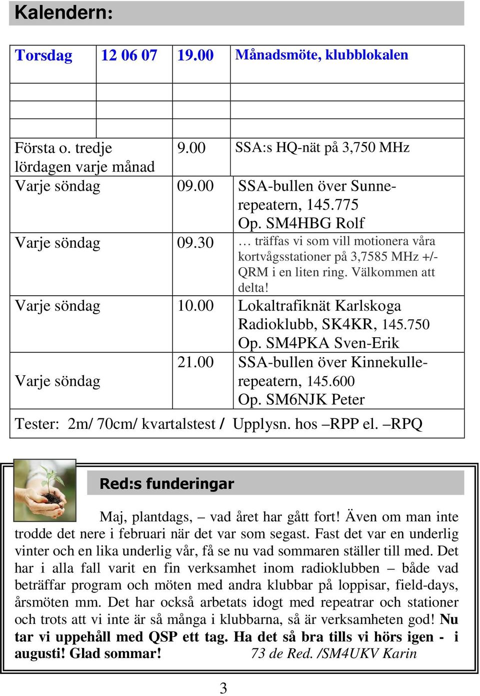 00 Lokaltrafiknät Karlskoga Radioklubb, SK4KR, 145.750 Op. SM4PKA Sven-Erik Varje söndag 21.00 SSA-bullen över Kinnekullerepeatern, 145.600 Op. SM6NJK Peter Tester: 2m/ 70cm/ kvartalstest / Upplysn.