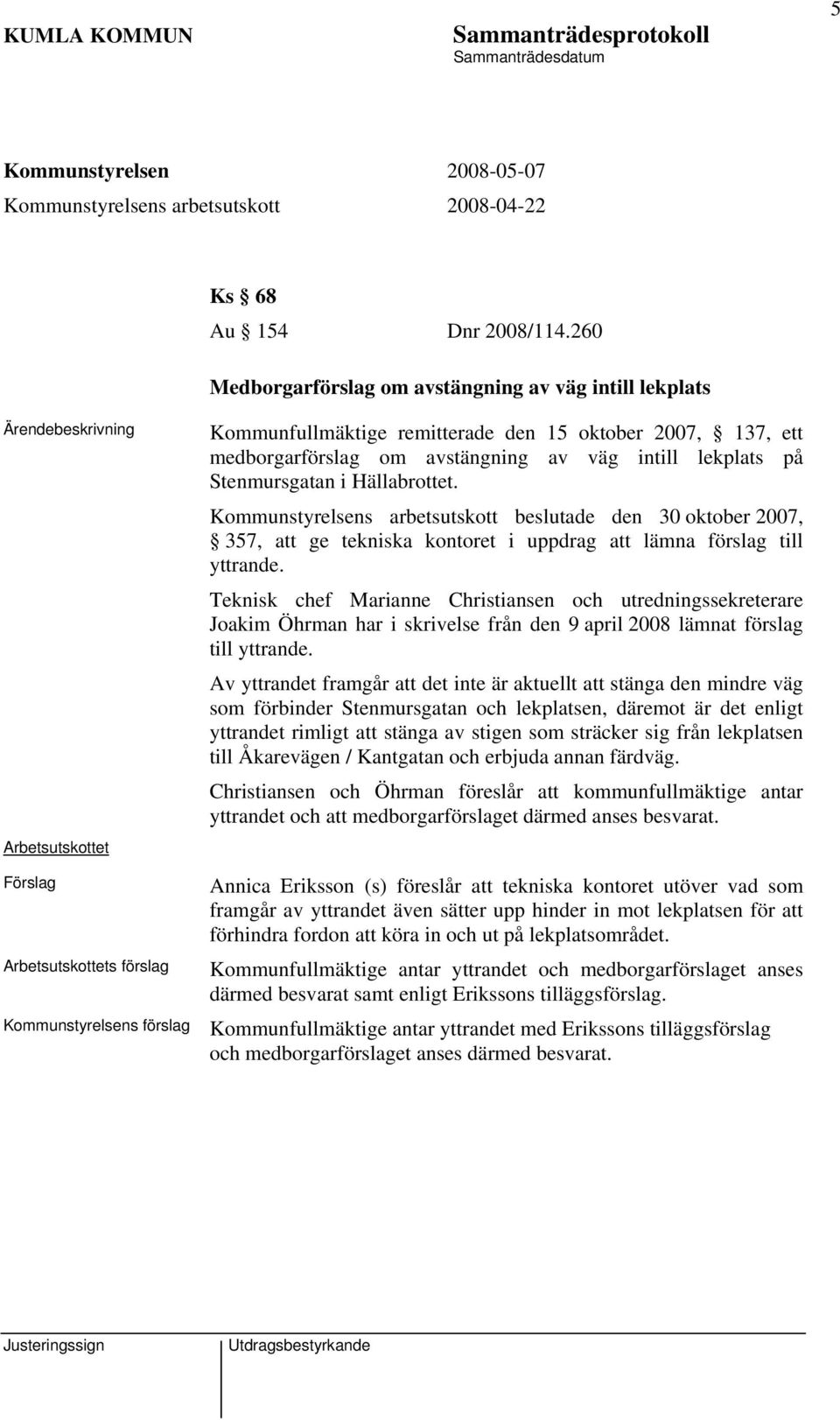 av väg intill lekplats på Stenmursgatan i Hällabrottet. Kommunstyrelsens arbetsutskott beslutade den 30 oktober 2007, 357, att ge tekniska kontoret i uppdrag att lämna förslag till yttrande.