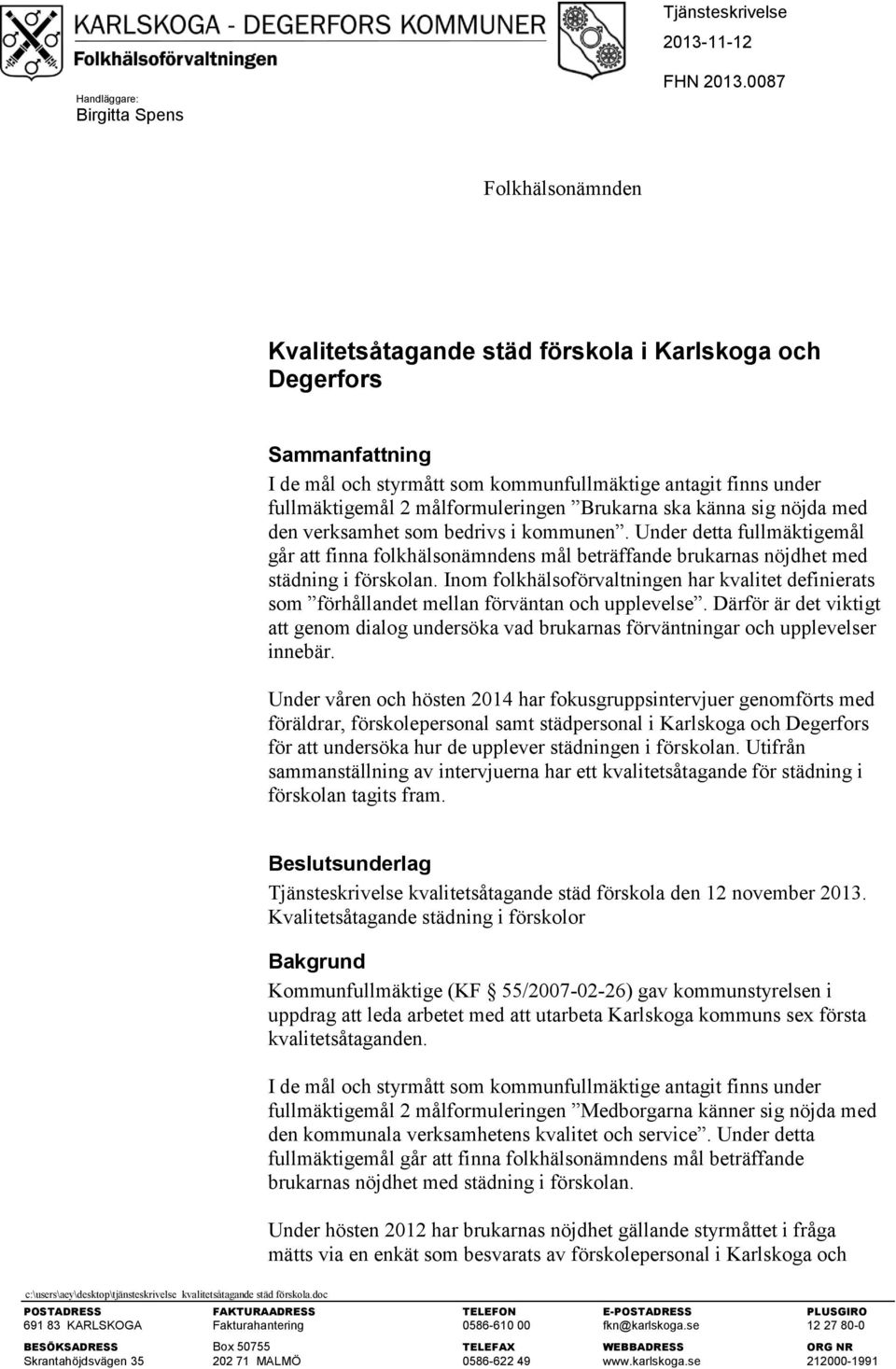 Brukarna ska känna sig nöjda med den verksamhet som bedrivs i kommunen. Under detta fullmäktigemål går att finna folkhälsonämndens mål beträffande brukarnas nöjdhet med städning i förskolan.