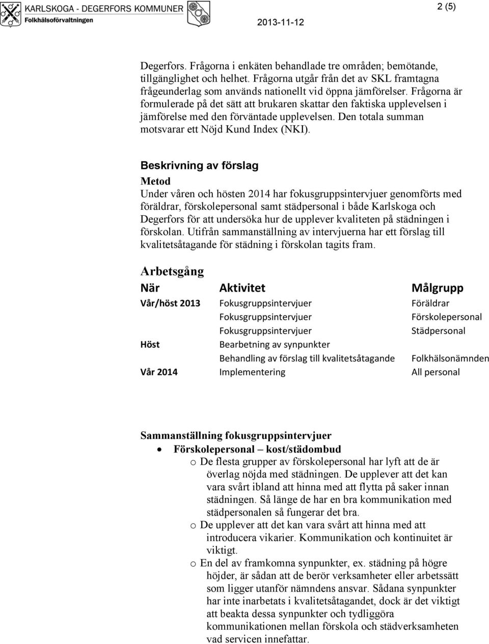 Frågorna är formulerade på det sätt att brukaren skattar den faktiska upplevelsen i jämförelse med den förväntade upplevelsen. Den totala summan motsvarar ett Nöjd Kund Index (NKI).