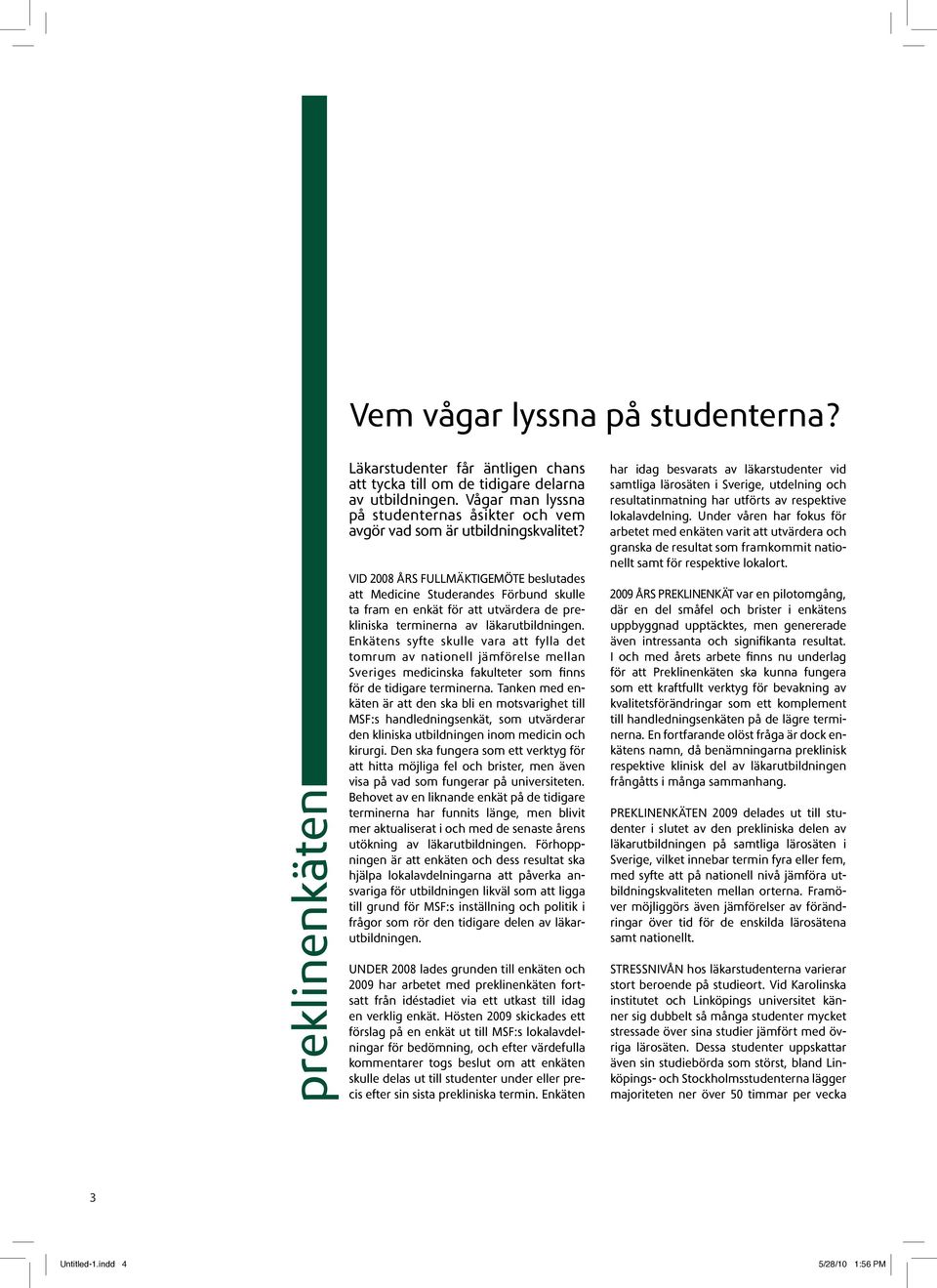 Vid 2008 års fullmäktigemöte beslutades att Medicine Studerandes Förbund skulle ta fram en enkät för att utvärdera de prekliniska terminerna av läkarutbildningen.