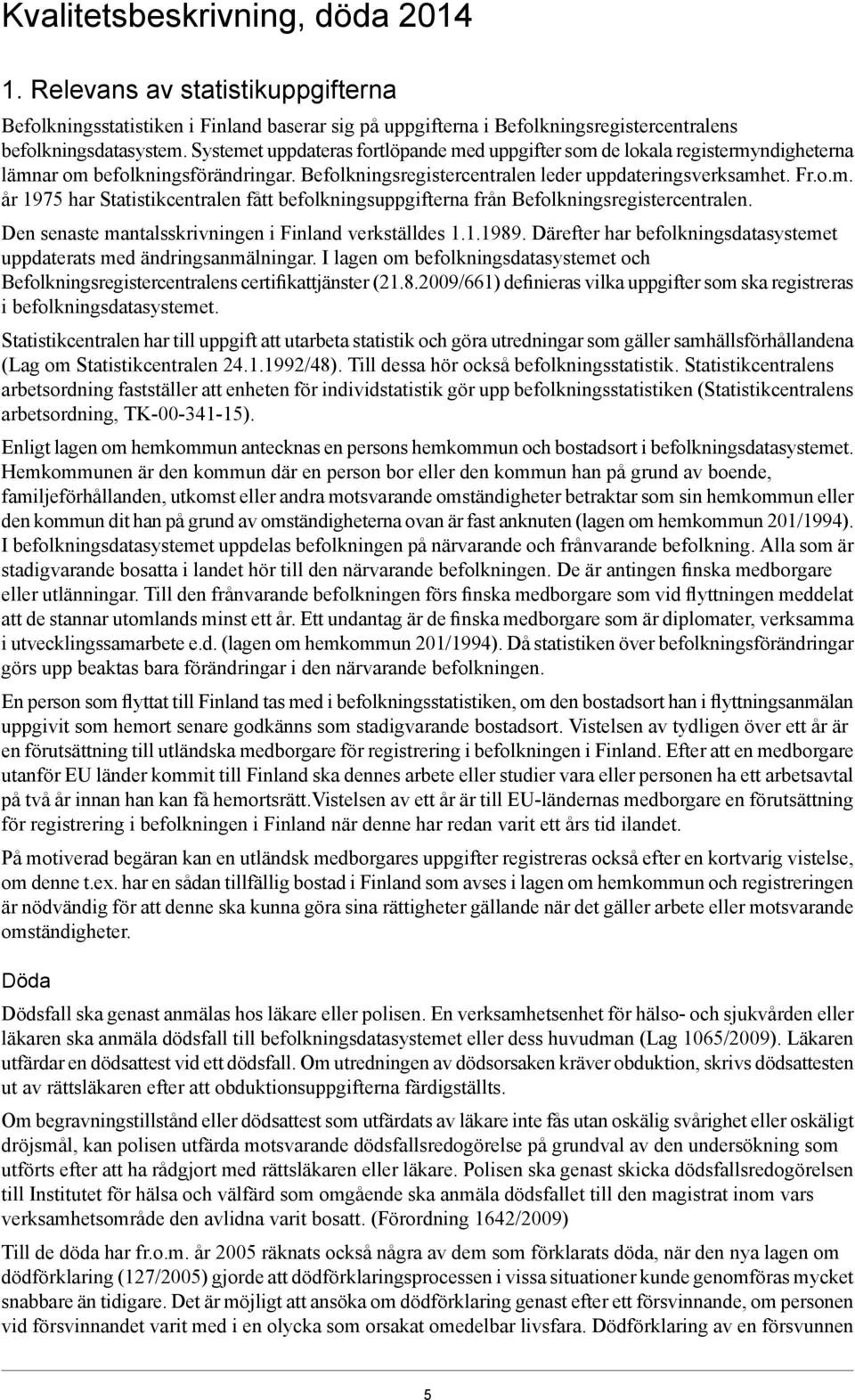 Den senaste mantalsskrivningen i Finland verkställdes 1.1.1989. Därefter har befolkningsdatasystemet uppdaterats med ändringsanmälningar.