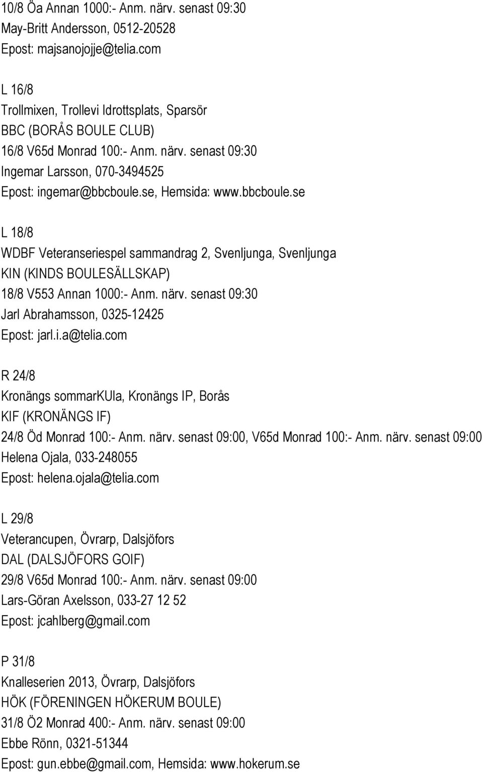 senast 09:30 Jarl Abrahamsson, 0325-12425 Epost: jarl.i.a@telia.com R 24/8 Kronängs sommarkula, Kronängs IP, Borås KIF (KRONÄNGS IF) 24/8 Öd Monrad 100:- Anm. närv.