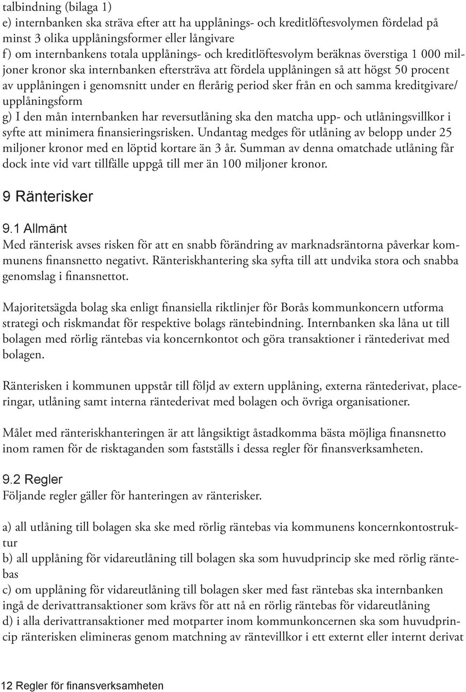 från en och samma kreditgivare/ upplåningsform g) I den mån internbanken har reversutlåning ska den matcha upp- och utlåningsvillkor i syfte att minimera finansieringsrisken.