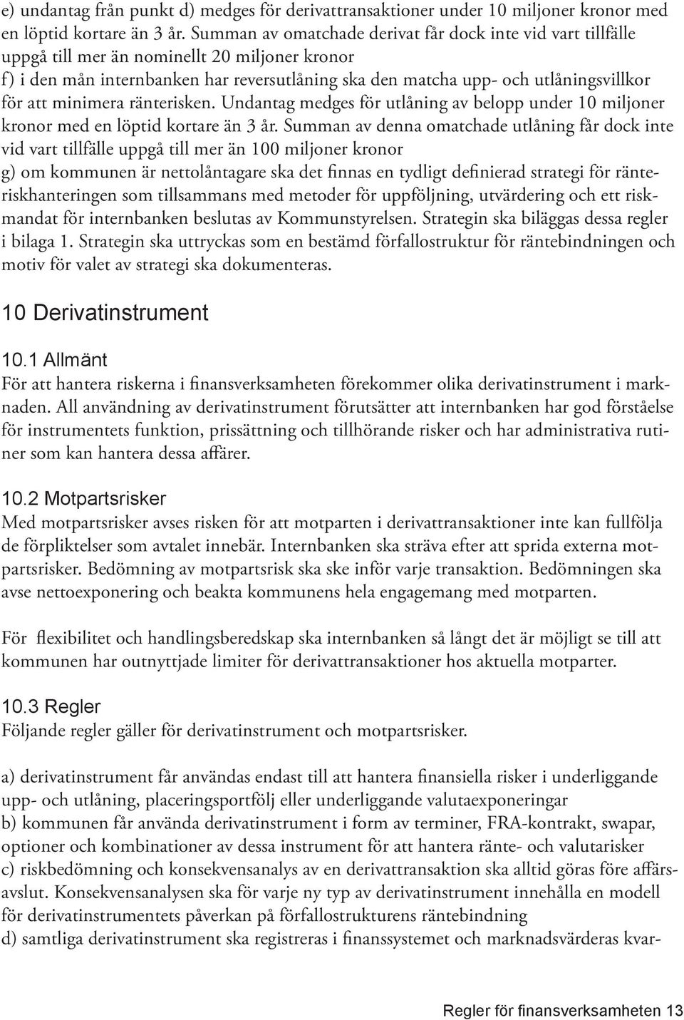 att minimera ränterisken. Undantag medges för utlåning av belopp under 10 miljoner kronor med en löptid kortare än 3 år.