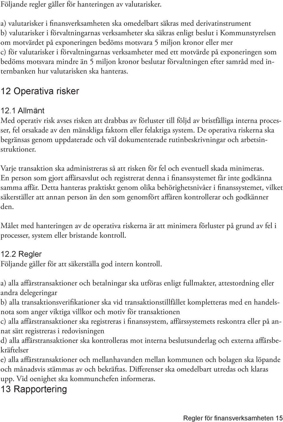 exponeringen bedöms motsvara 5 miljon kronor eller mer c) för valutarisker i förvaltningarnas verksamheter med ett motvärde på exponeringen som bedöms motsvara mindre än 5 miljon kronor beslutar