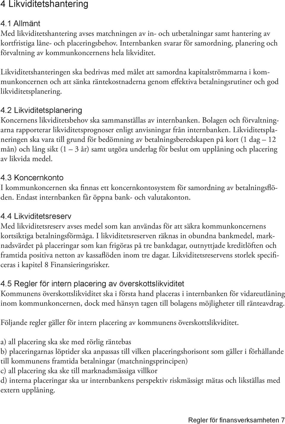 Likviditetshanteringen ska bedrivas med målet att samordna kapitalströmmarna i kommunkoncernen och att sänka räntekostnaderna genom effektiva betalningsrutiner och god likviditetsplanering. 4.
