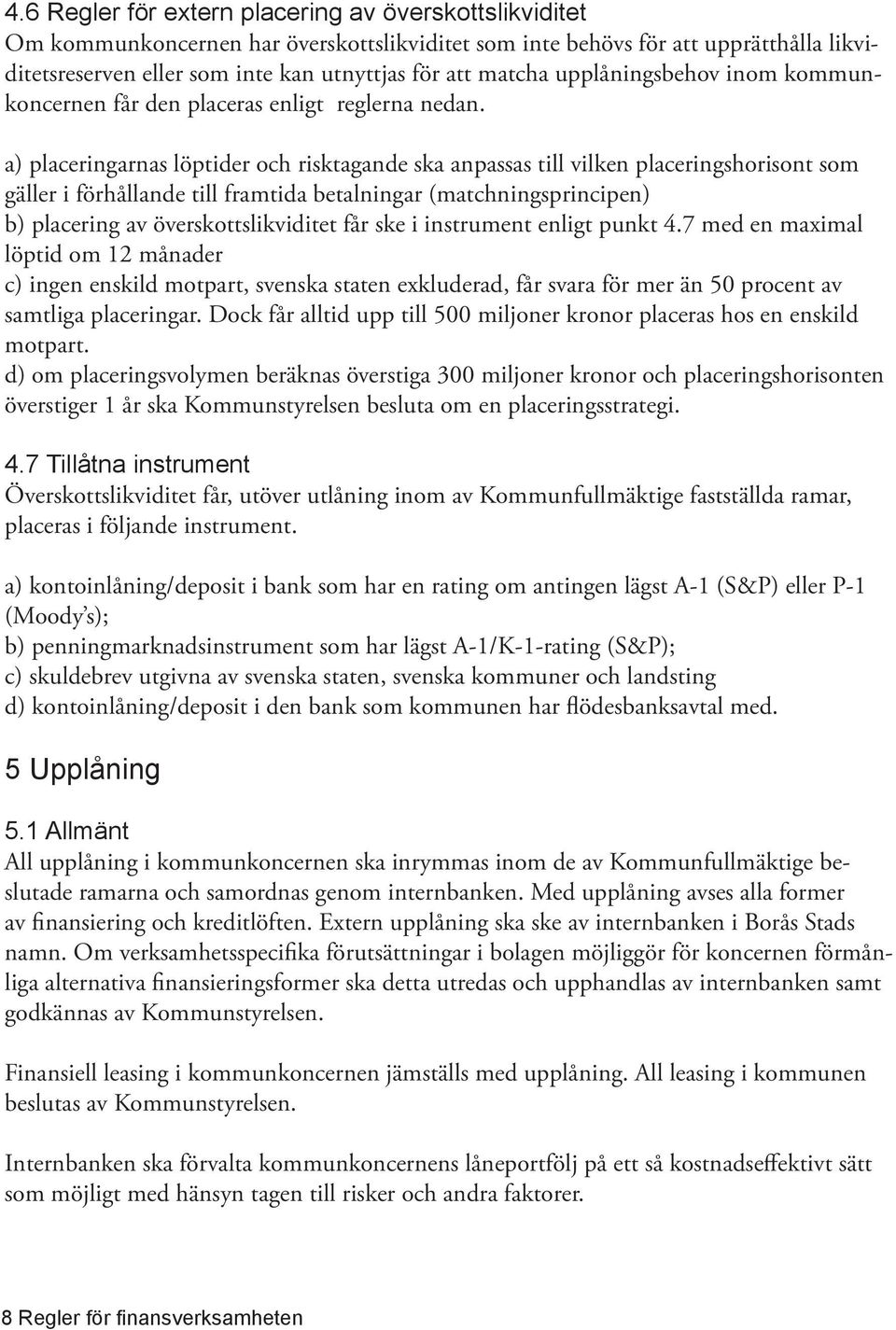 a) placeringarnas löptider och risktagande ska anpassas till vilken placeringshorisont som gäller i förhållande till framtida betalningar (matchningsprincipen) b) placering av överskottslikviditet