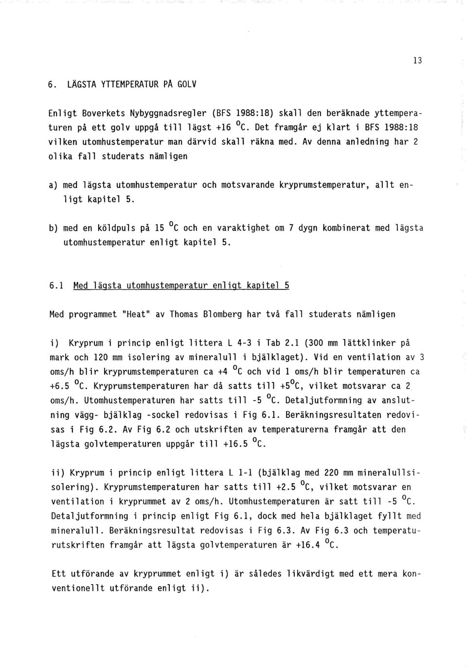 Av denna anledning har 2 olika fall studerats nämligen a) med lägsta utomhustemperatur och motsvarande kryprumstemperatur, allt enligt kapitel S.
