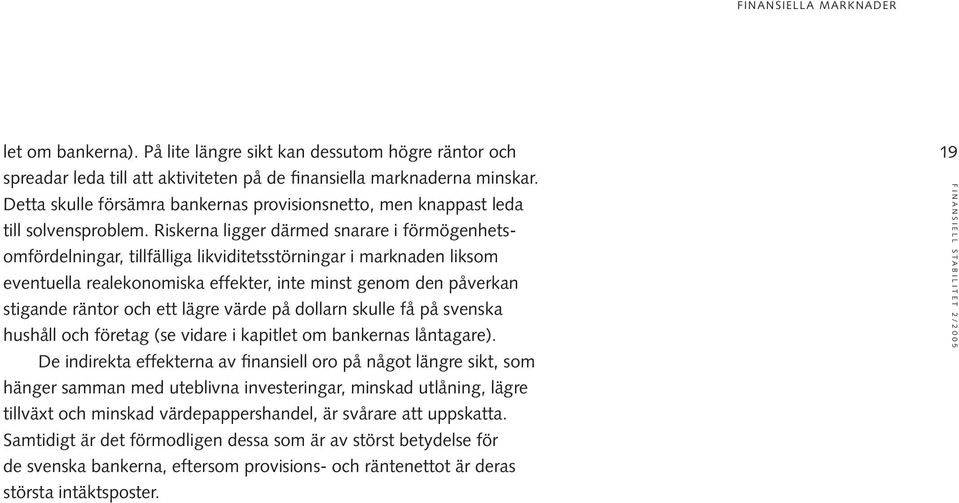 Riskerna ligger därmed snarare i förmögenhetsomfördelningar, tillfälliga likviditetsstörningar i marknaden liksom eventuella realekonomiska effekter, inte minst genom den påverkan stigande räntor och