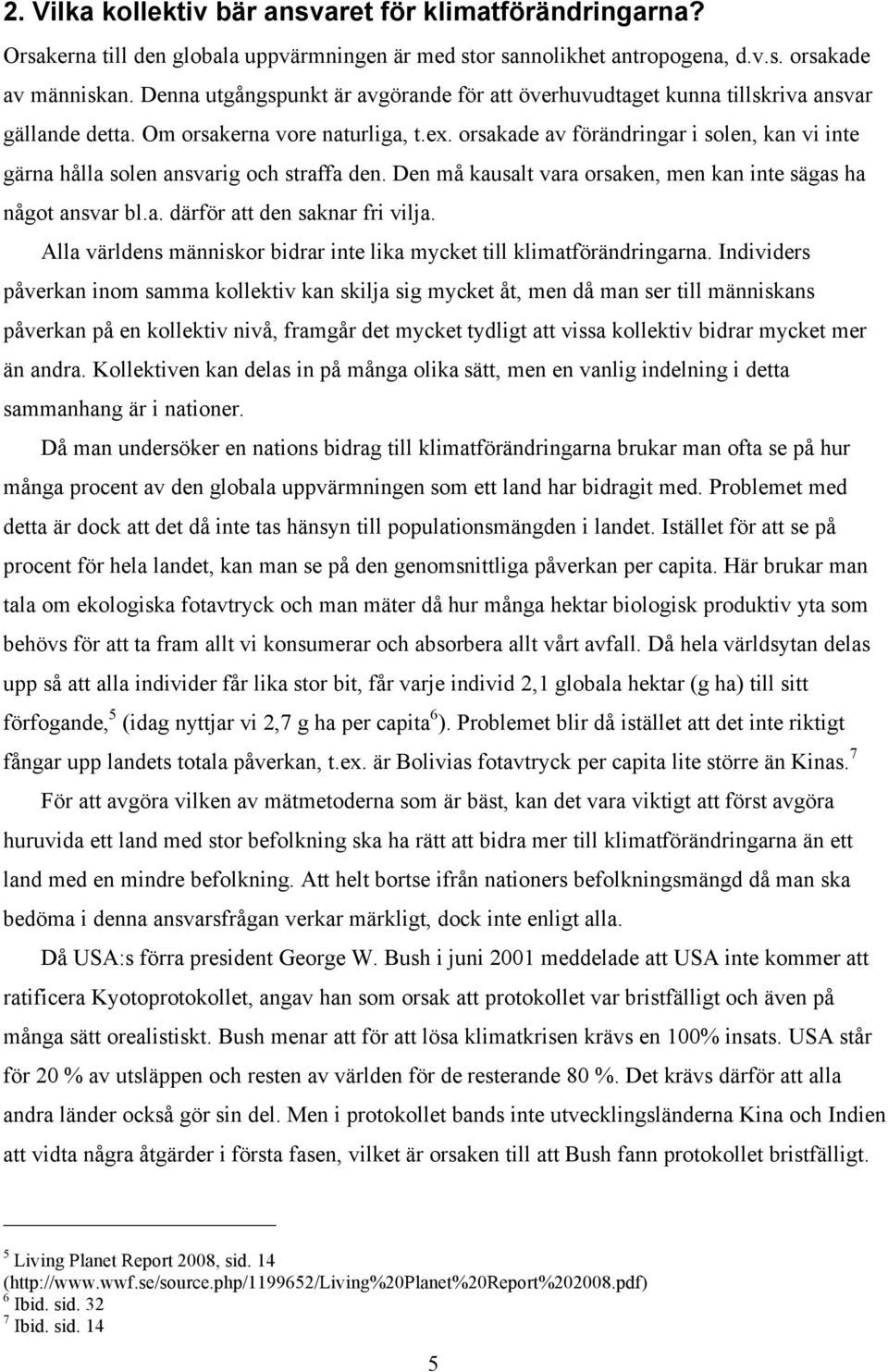 orsakade av förändringar i solen, kan vi inte gärna hålla solen ansvarig och straffa den. Den må kausalt vara orsaken, men kan inte sägas ha något ansvar bl.a. därför att den saknar fri vilja.