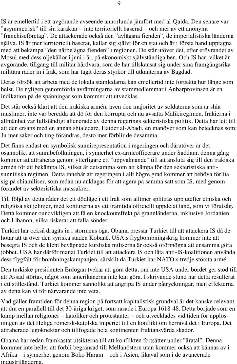 IS är mer territoriellt baserat, kallar sig självt för en stat och är i första hand upptagna med att bekämpa den närbelägna fienden i regionen.