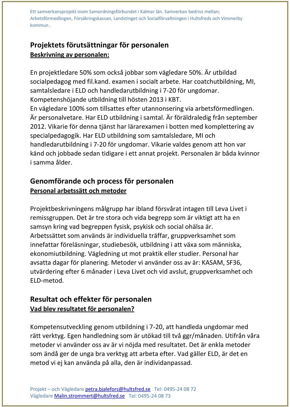 En vägledare 100% som tillsattes efter utannonsering via arbetsförmedlingen. Är personalvetare. Har ELD utbildning i samtal. Är föräldraledig från september 2012.